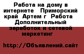 Работа на дому в интернете - Приморский край, Артем г. Работа » Дополнительный заработок и сетевой маркетинг   